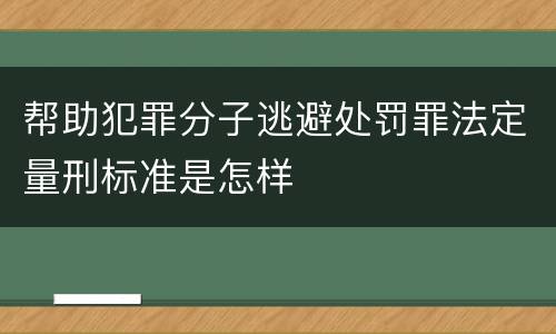 帮助犯罪分子逃避处罚罪法定量刑标准是怎样