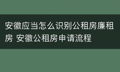 安徽应当怎么识别公租房廉租房 安徽公租房申请流程