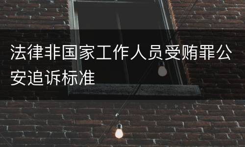 法律非国家工作人员受贿罪公安追诉标准