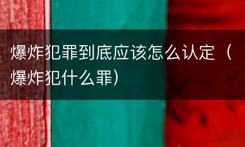 爆炸犯罪到底应该怎么认定（爆炸犯什么罪）