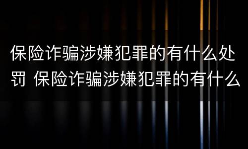 保险诈骗涉嫌犯罪的有什么处罚 保险诈骗涉嫌犯罪的有什么处罚吗