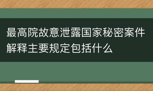 最高院故意泄露国家秘密案件解释主要规定包括什么