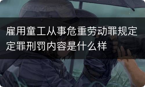 雇用童工从事危重劳动罪规定定罪刑罚内容是什么样
