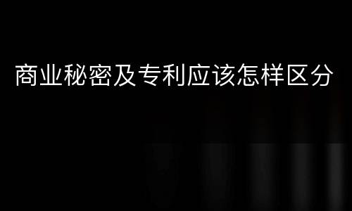 商业秘密及专利应该怎样区分