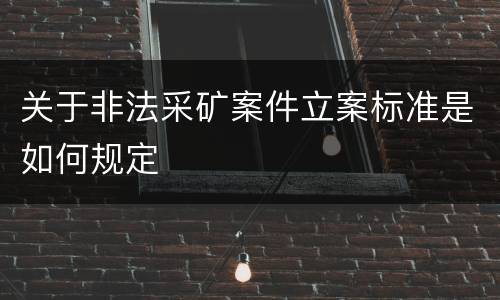 关于非法采矿案件立案标准是如何规定