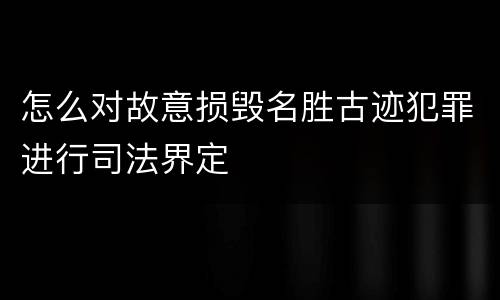 怎么对故意损毁名胜古迹犯罪进行司法界定