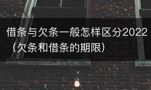 借条与欠条一般怎样区分2022（欠条和借条的期限）