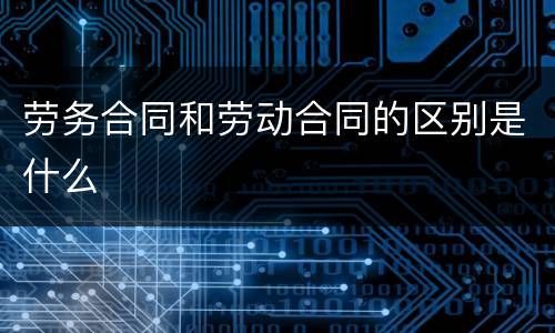 劳务合同和劳动合同的区别是什么