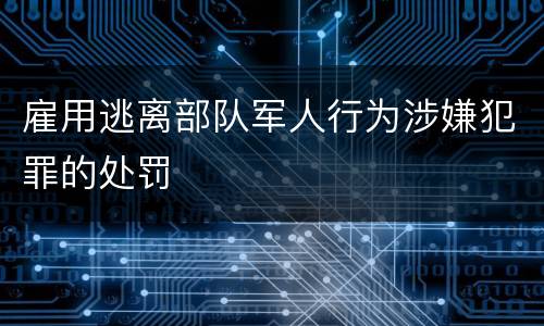 雇用逃离部队军人行为涉嫌犯罪的处罚