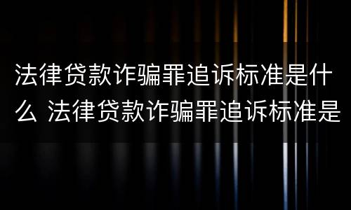 法律贷款诈骗罪追诉标准是什么 法律贷款诈骗罪追诉标准是什么样的