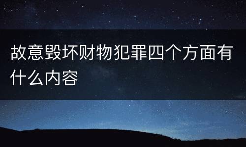 故意毁坏财物犯罪四个方面有什么内容