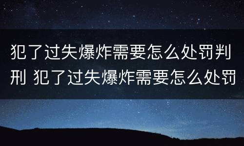 犯了过失爆炸需要怎么处罚判刑 犯了过失爆炸需要怎么处罚判刑多久