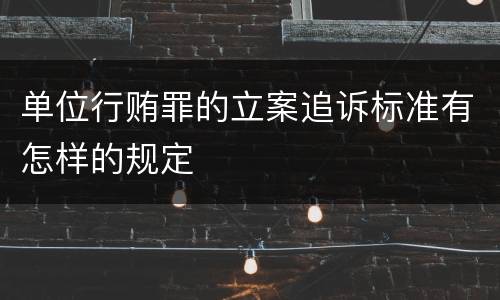 单位行贿罪的立案追诉标准有怎样的规定