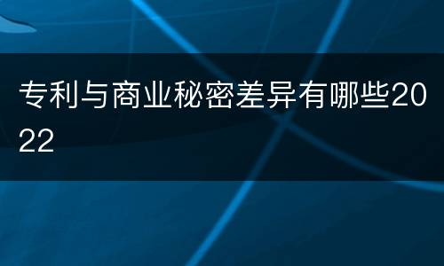 专利与商业秘密差异有哪些2022