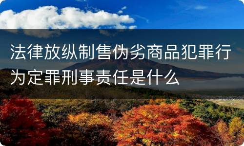 法律放纵制售伪劣商品犯罪行为定罪刑事责任是什么