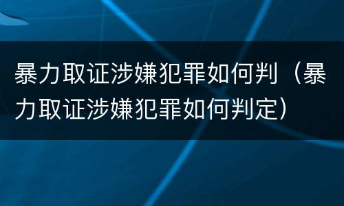 暴力取证涉嫌犯罪如何判（暴力取证涉嫌犯罪如何判定）