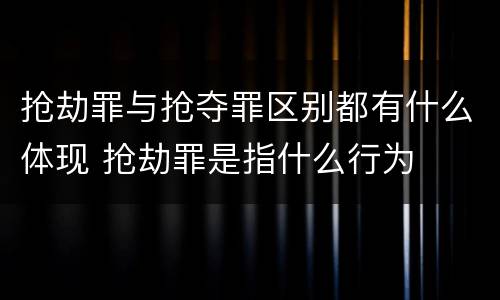 抢劫罪与抢夺罪区别都有什么体现 抢劫罪是指什么行为