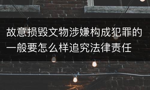 故意损毁文物涉嫌构成犯罪的一般要怎么样追究法律责任