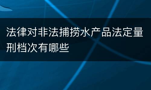 法律对非法捕捞水产品法定量刑档次有哪些