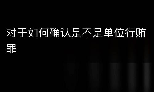 对于如何确认是不是单位行贿罪