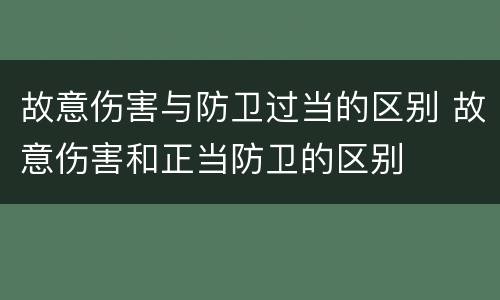 故意伤害与防卫过当的区别 故意伤害和正当防卫的区别