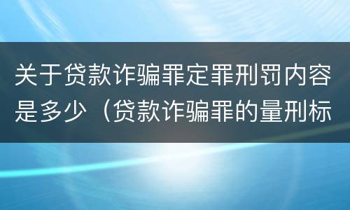 关于贷款诈骗罪定罪刑罚内容是多少（贷款诈骗罪的量刑标准）