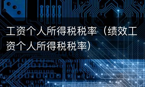 工资个人所得税税率（绩效工资个人所得税税率）