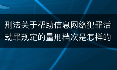 刑法关于帮助信息网络犯罪活动罪规定的量刑档次是怎样的