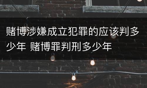 赌博涉嫌成立犯罪的应该判多少年 赌博罪判刑多少年