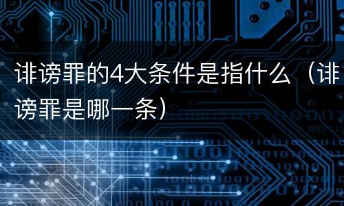 诽谤罪的4大条件是指什么（诽谤罪是哪一条）
