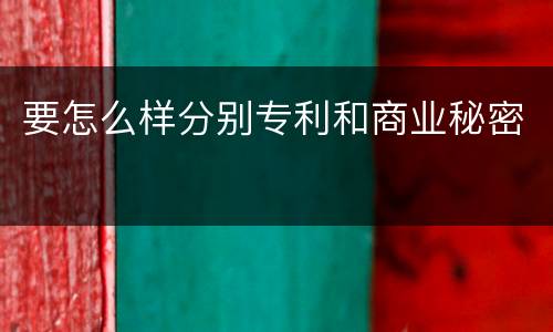 要怎么样分别专利和商业秘密