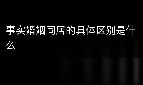事实婚姻同居的具体区别是什么
