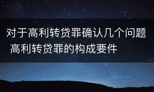对于高利转贷罪确认几个问题 高利转贷罪的构成要件
