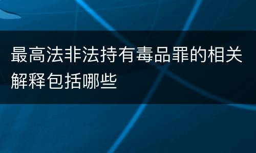 最高法非法持有毒品罪的相关解释包括哪些