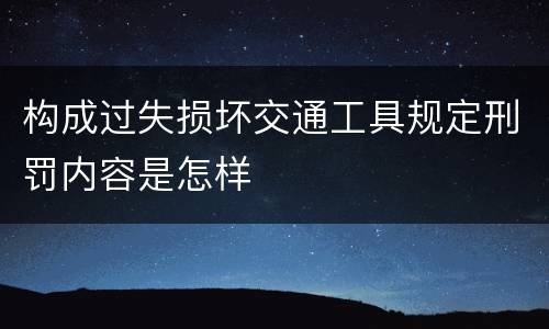 构成过失损坏交通工具规定刑罚内容是怎样