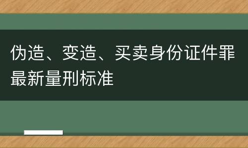 伪造、变造、买卖身份证件罪最新量刑标准
