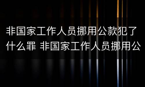 非国家工作人员挪用公款犯了什么罪 非国家工作人员挪用公款犯了什么罪名