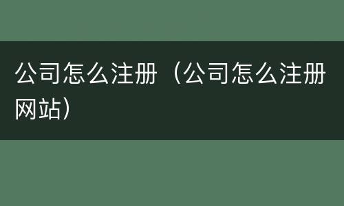 公司怎么注册（公司怎么注册网站）