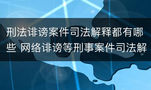刑法诽谤案件司法解释都有哪些 网络诽谤等刑事案件司法解释