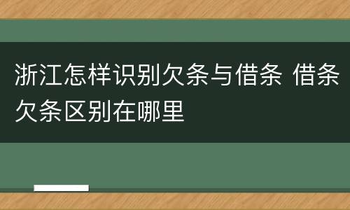 浙江怎样识别欠条与借条 借条欠条区别在哪里