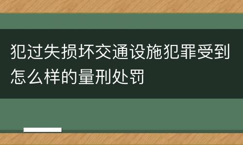 犯过失损坏交通设施犯罪受到怎么样的量刑处罚