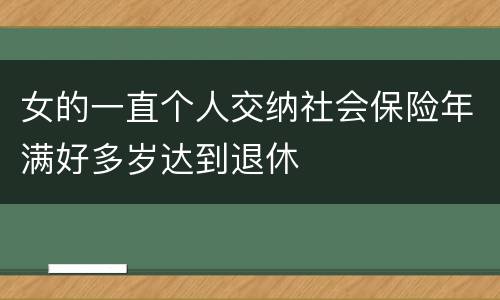 女的一直个人交纳社会保险年满好多岁达到退休