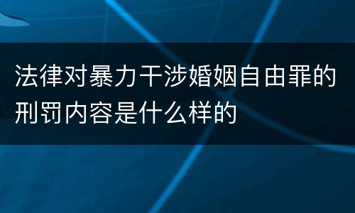 法律对暴力干涉婚姻自由罪的刑罚内容是什么样的