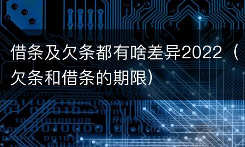 借条及欠条都有啥差异2022（欠条和借条的期限）