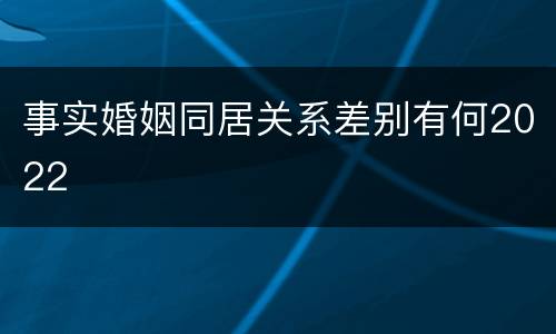 事实婚姻同居关系差别有何2022