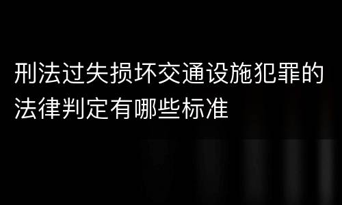 刑法过失损坏交通设施犯罪的法律判定有哪些标准
