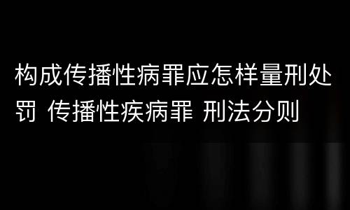 构成传播性病罪应怎样量刑处罚 传播性疾病罪 刑法分则