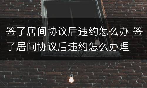 签了居间协议后违约怎么办 签了居间协议后违约怎么办理