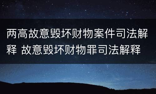两高故意毁坏财物案件司法解释 故意毁坏财物罪司法解释