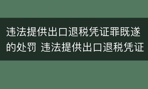 违法提供出口退税凭证罪既遂的处罚 违法提供出口退税凭证罪既遂的处罚标准